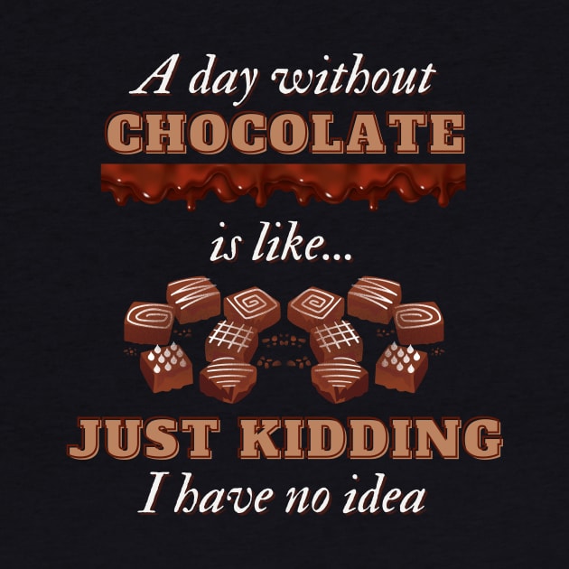 A Day Without Chocolate Is Like Just Kidding I Have No Idea | Funny Chocolate lover gift by Fashionablebits